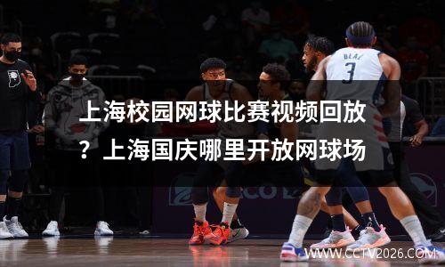 上海校园网球比赛视频回放？上海国庆哪里开放网球场