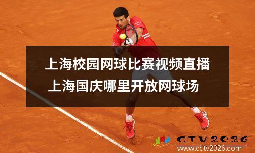 上海校园网球比赛视频直播 上海国庆哪里开放网球场