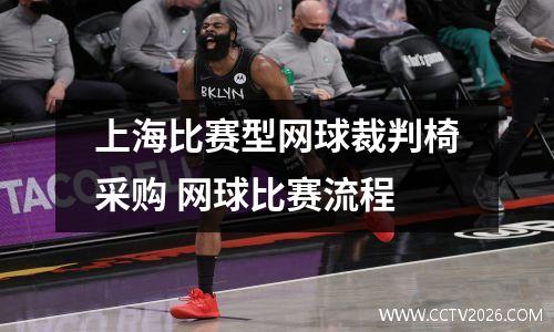 上海比赛型网球裁判椅采购 网球比赛流程