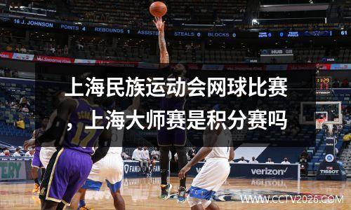 上海民族运动会网球比赛，上海大师赛是积分赛吗