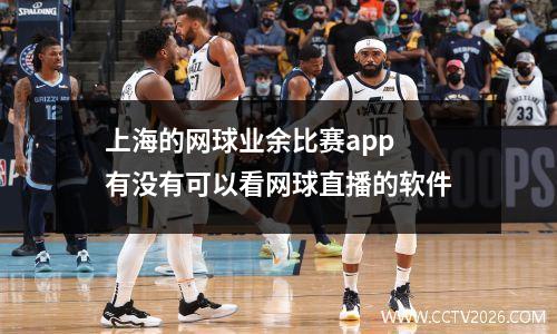 上海的网球业余比赛app 有没有可以看网球直播的软件