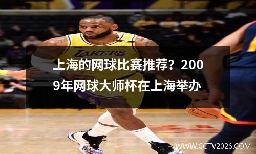 上海的网球比赛推荐？2009年网球大师杯在上海举办