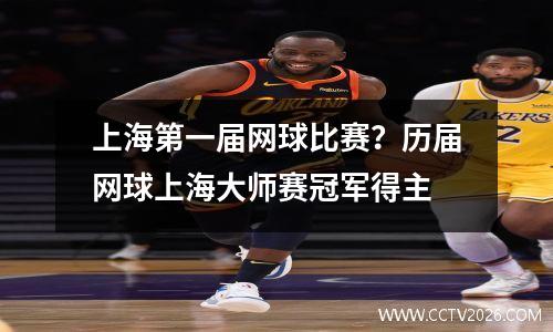 上海第一届网球比赛？历届网球上海大师赛冠军得主