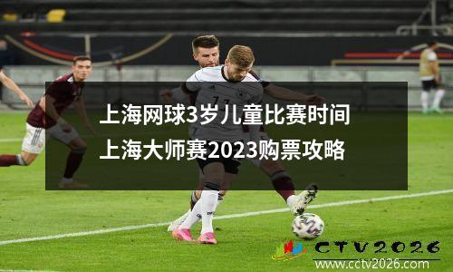 上海网球3岁儿童比赛时间 上海大师赛2023购票攻略