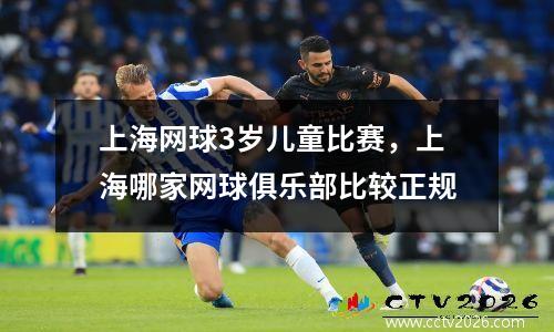 上海网球3岁儿童比赛，上海哪家网球俱乐部比较正规