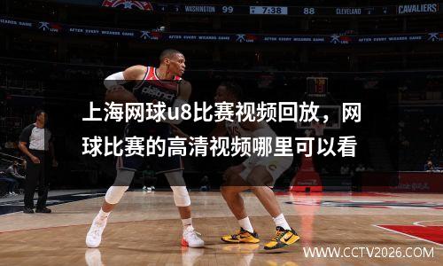 上海网球u8比赛视频回放，网球比赛的高清视频哪里可以看