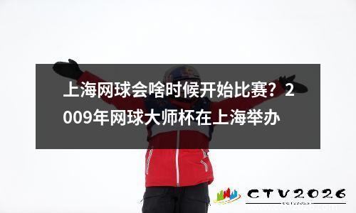 上海网球会啥时候开始比赛？2009年网球大师杯在上海举办