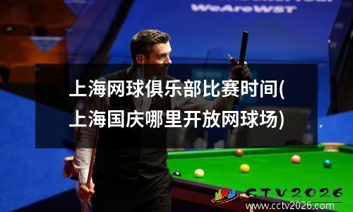 上海网球俱乐部比赛时间(上海国庆哪里开放网球场)