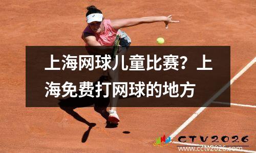 上海网球儿童比赛？上海免费打网球的地方