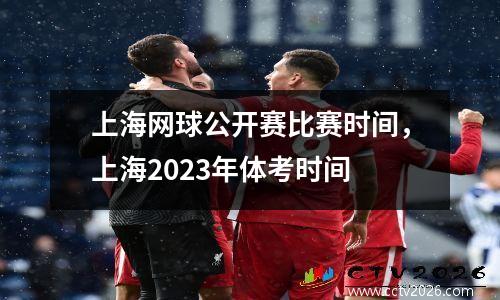 上海网球公开赛比赛时间，上海2023年体考时间