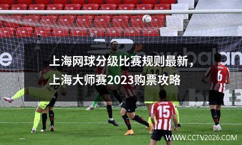 上海网球分级比赛规则最新，上海大师赛2023购票攻略