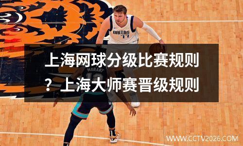 上海网球分级比赛规则？上海大师赛晋级规则