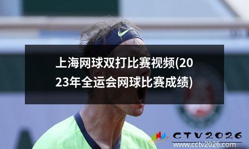 上海网球双打比赛视频(2023年全运会网球比赛成绩)