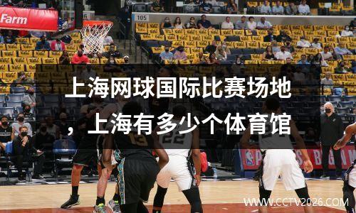 上海网球国际比赛场地，上海有多少个体育馆