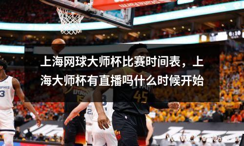 上海网球大师杯比赛时间表，上海大师杯有直播吗什么时候开始