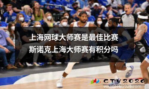 上海网球大师赛是最佳比赛 斯诺克上海大师赛有积分吗
