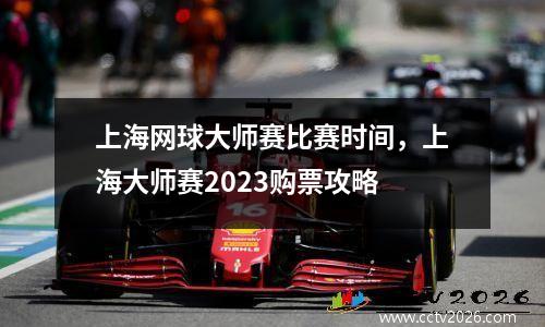 上海网球大师赛比赛时间，上海大师赛2023购票攻略