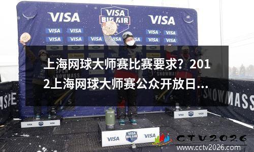 上海网球大师赛比赛要求？2012上海网球大师赛公众开放日怎么安排