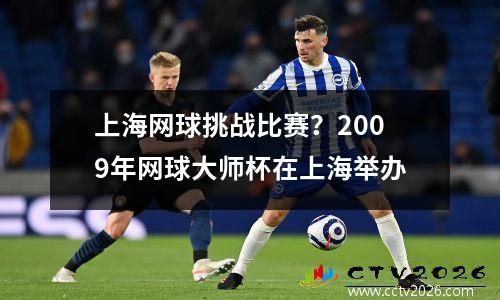 上海网球挑战比赛？2009年网球大师杯在上海举办
