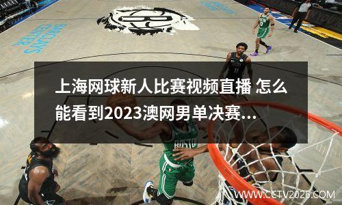 上海网球新人比赛视频直播 怎么能看到2023澳网男单决赛直播