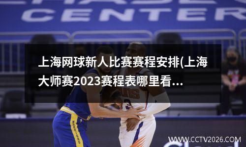 上海网球新人比赛赛程安排(上海大师赛2023赛程表哪里看)