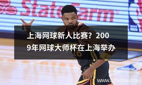 上海网球新人比赛？2009年网球大师杯在上海举办