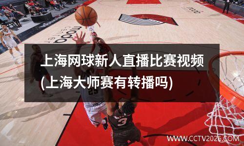 上海网球新人直播比赛视频(上海大师赛有转播吗)