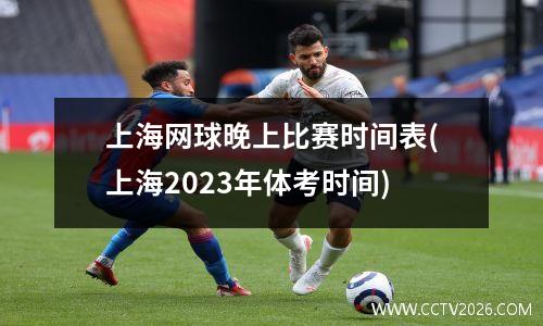 上海网球晚上比赛时间表(上海2023年体考时间)