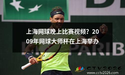 上海网球晚上比赛视频？2009年网球大师杯在上海举办