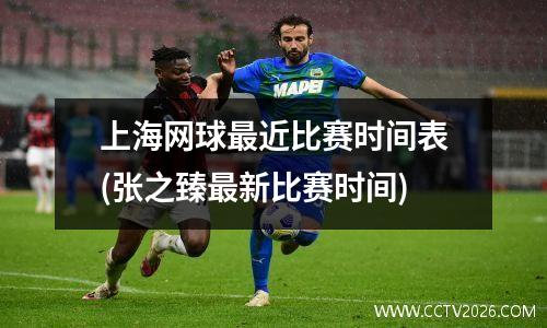上海网球最近比赛时间表(张之臻最新比赛时间)