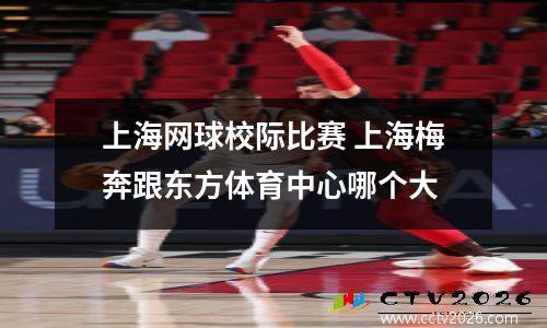 上海网球校际比赛 上海梅奔跟东方体育中心哪个大