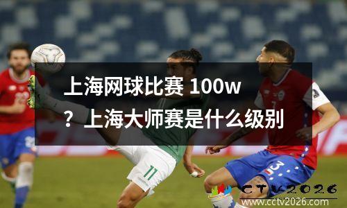 上海网球比赛 100w？上海大师赛是什么级别