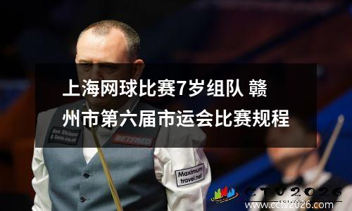 上海网球比赛7岁组队 赣州市第六届市运会比赛规程