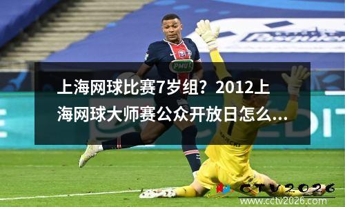 上海网球比赛7岁组？2012上海网球大师赛公众开放日怎么安排