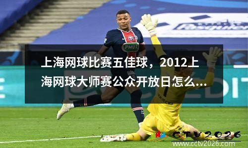 上海网球比赛五佳球，2012上海网球大师赛公众开放日怎么安排