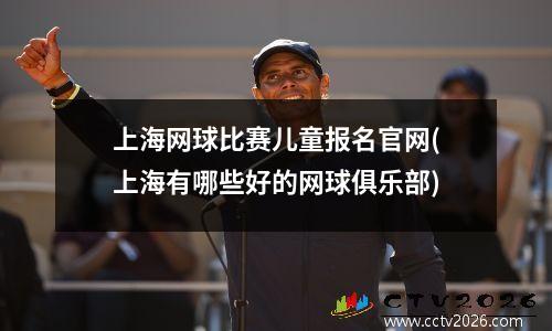 上海网球比赛儿童报名官网(上海有哪些好的网球俱乐部)
