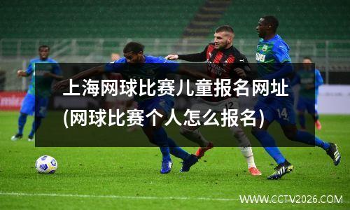 上海网球比赛儿童报名网址(网球比赛个人怎么报名)