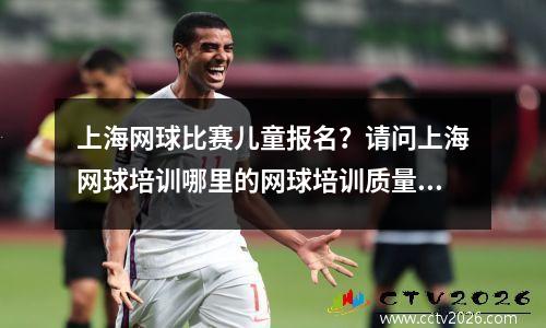 上海网球比赛儿童报名？请问上海网球培训哪里的网球培训质量好