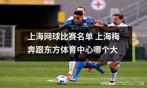 上海网球比赛名单 上海梅奔跟东方体育中心哪个大