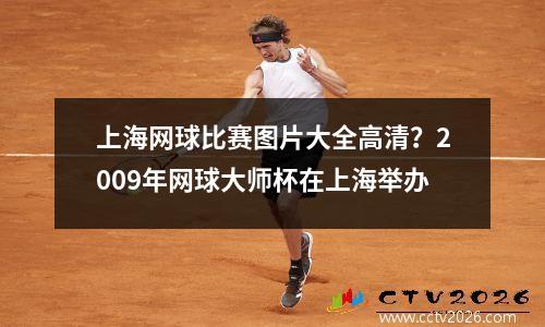 上海网球比赛图片大全高清？2009年网球大师杯在上海举办