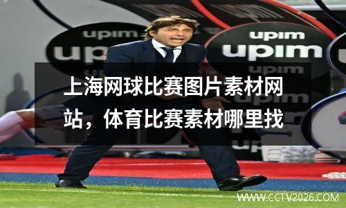 上海网球比赛图片素材网站，体育比赛素材哪里找
