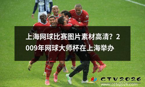 上海网球比赛图片素材高清？2009年网球大师杯在上海举办