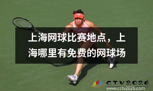 上海网球比赛地点，上海哪里有免费的网球场