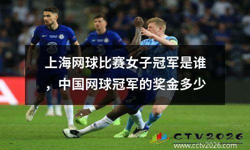 上海网球比赛女子冠军是谁，中国网球冠军的奖金多少