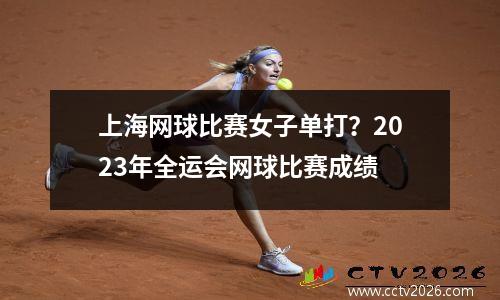 上海网球比赛女子单打？2023年全运会网球比赛成绩