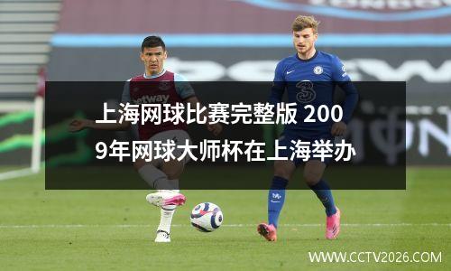上海网球比赛完整版 2009年网球大师杯在上海举办