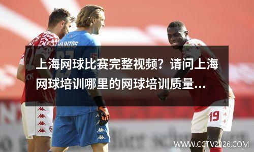 上海网球比赛完整视频？请问上海网球培训哪里的网球培训质量好