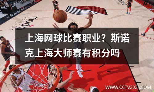 上海网球比赛职业？斯诺克上海大师赛有积分吗