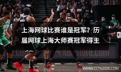 上海网球比赛谁是冠军？历届网球上海大师赛冠军得主
