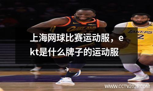 上海网球比赛运动服，ekt是什么牌子的运动服